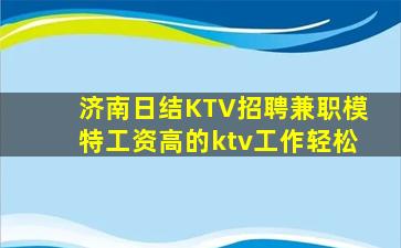 济南日结KTV招聘兼职模特工资高的ktv工作轻松